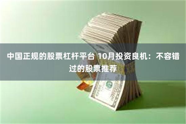 中国正规的股票杠杆平台 10月投资良机：不容错过的股票推荐