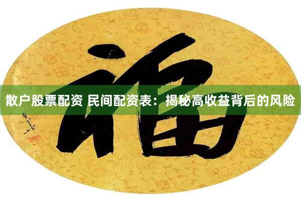 散户股票配资 民间配资表：揭秘高收益背后的风险