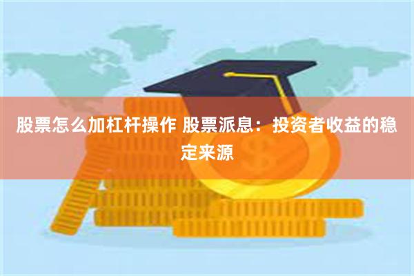 股票怎么加杠杆操作 股票派息：投资者收益的稳定来源