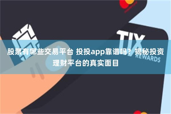 股票有哪些交易平台 投投app靠谱吗？揭秘投资理财平台的真实面目