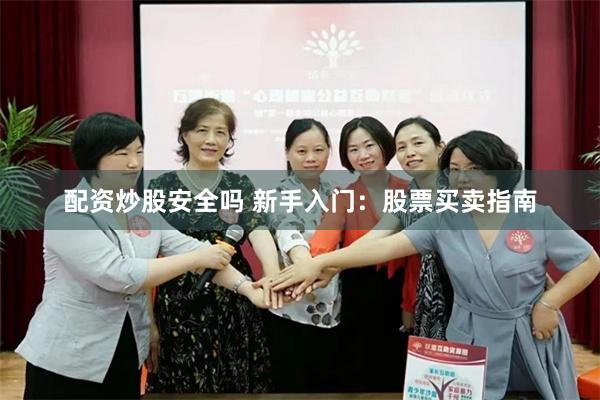 配资炒股安全吗 新手入门：股票买卖指南