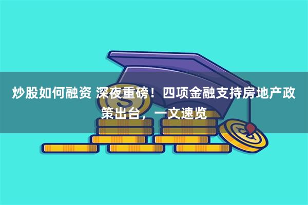 炒股如何融资 深夜重磅！四项金融支持房地产政策出台，一文速览