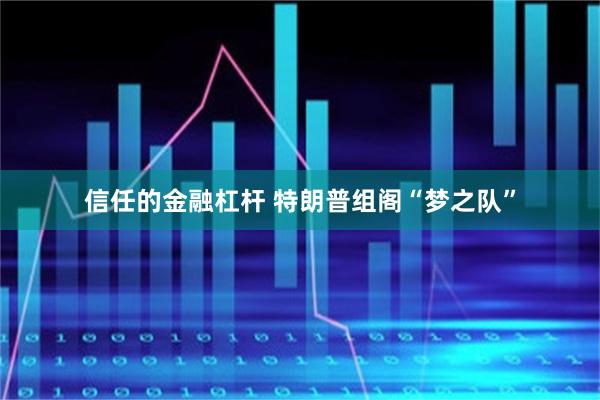 信任的金融杠杆 特朗普组阁“梦之队”