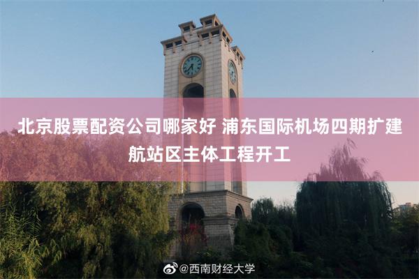 北京股票配资公司哪家好 浦东国际机场四期扩建航站区主体工程开工