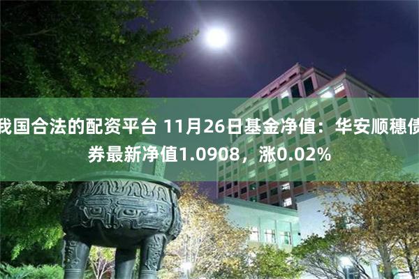 我国合法的配资平台 11月26日基金净值：华安顺穗债券最新净值1.0908，涨0.02%