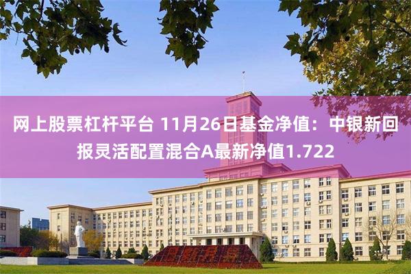 网上股票杠杆平台 11月26日基金净值：中银新回报灵活配置混合A最新净值1.722