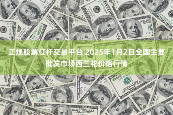 正规股票杠杆交易平台 2025年1月2日全国主要批发市场西兰花价格行情