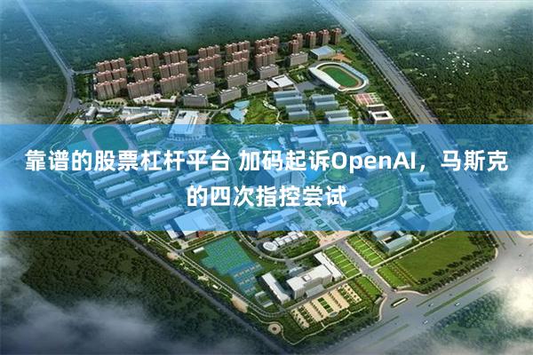 靠谱的股票杠杆平台 加码起诉OpenAI，马斯克的四次指控尝试