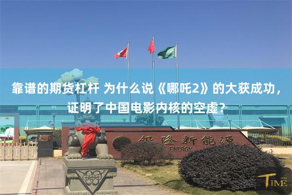 靠谱的期货杠杆 为什么说《哪吒2》的大获成功，证明了中国电影内核的空虚？