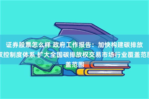 证券股票怎么样 政府工作报告：加快构建碳排放双控制度体系 扩大全国碳排放权交易市场行业覆盖范围