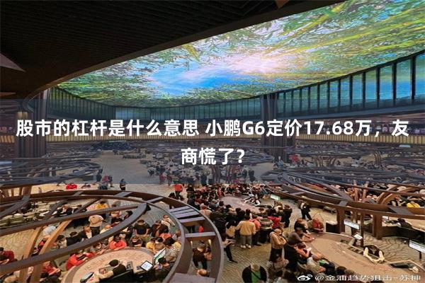 股市的杠杆是什么意思 小鹏G6定价17.68万，友商慌了？
