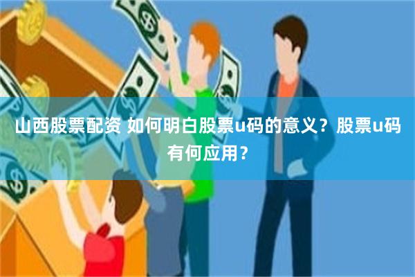山西股票配资 如何明白股票u码的意义？股票u码有何应用？