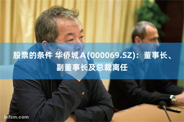 股票的条件 华侨城Ａ(000069.SZ)：董事长、副董事长及总裁离任