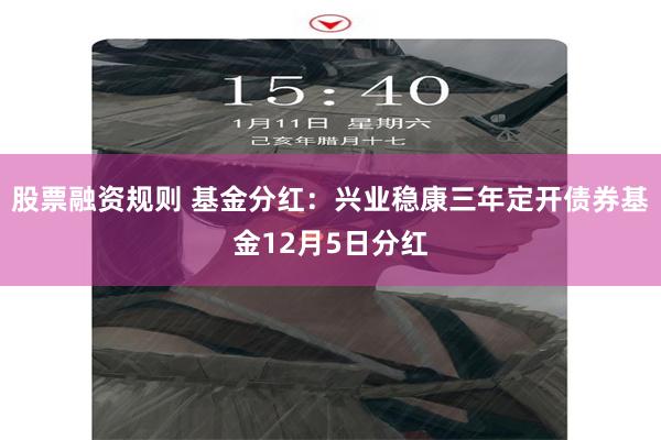 股票融资规则 基金分红：兴业稳康三年定开债券基金12月5日分红
