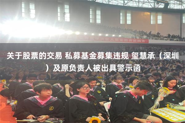 关于股票的交易 私募基金募集违规 玺慧承（深圳）及原负责人被出具警示函