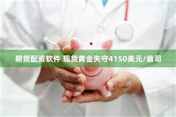 期货配资软件 现货黄金失守4150美元/盎司