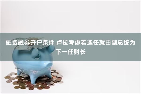 融资融券开户条件 卢拉考虑若连任就由副总统为下一任财长