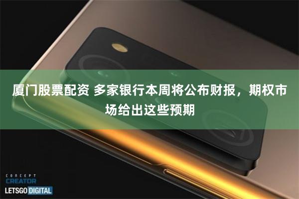 厦门股票配资 多家银行本周将公布财报，期权市场给出这些预期